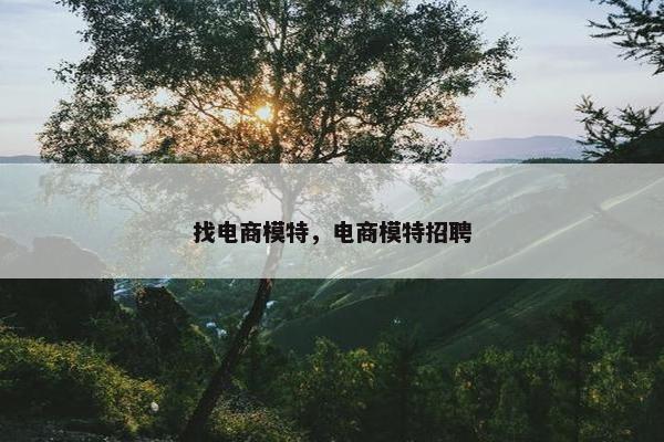 找电商模特，电商模特招聘