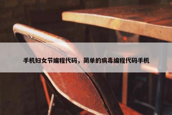 手机妇女节编程代码，简单的病毒编程代码手机