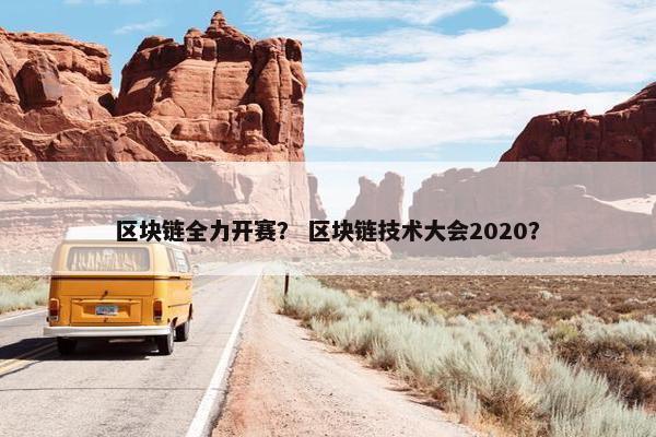 区块链全力开赛？ 区块链技术大会2020？