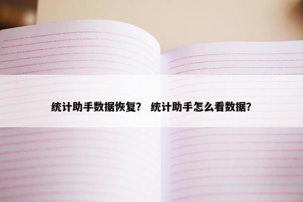 统计助手数据恢复？ 统计助手怎么看数据？