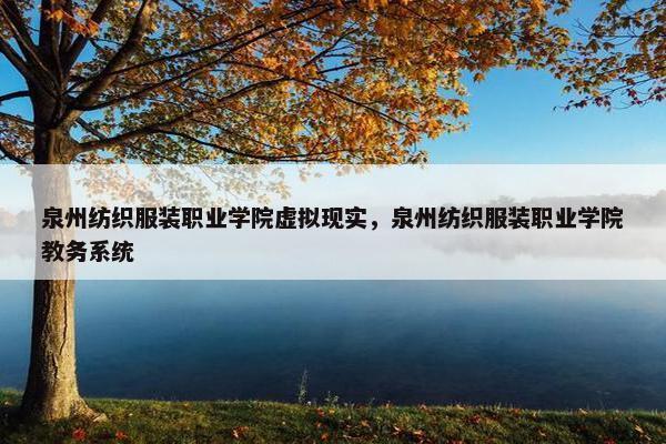 泉州纺织服装职业学院虚拟现实，泉州纺织服装职业学院教务系统
