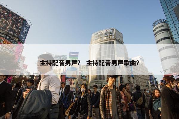 主持配音男声？ 主持配音男声歌曲？