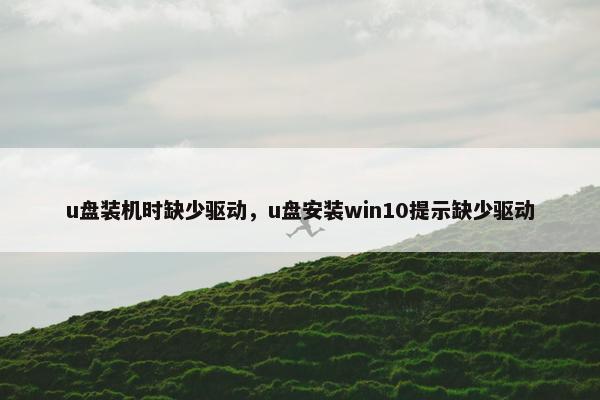 u盘装机时缺少驱动，u盘安装win10提示缺少驱动