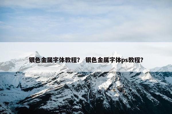银色金属字体教程？ 银色金属字体ps教程？