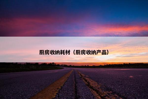 厨房收纳耗材（厨房收纳产品）