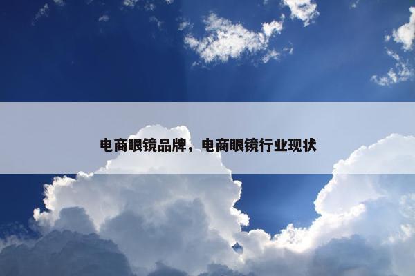 电商眼镜品牌，电商眼镜行业现状