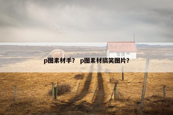p图素材手？ p图素材搞笑图片？