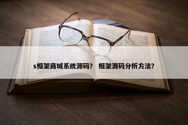 s框架商城系统源码？ 框架源码分析方法？