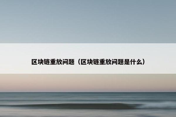 区块链重放问题（区块链重放问题是什么）