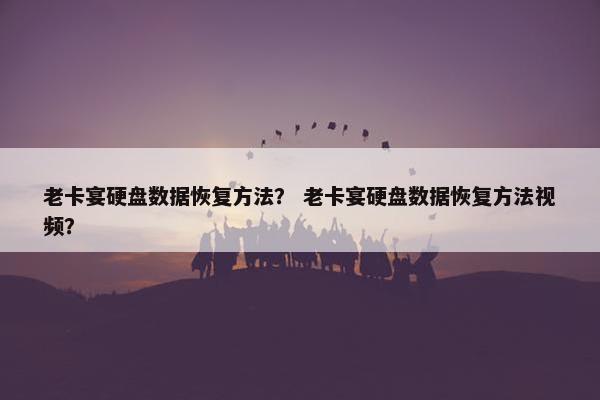 老卡宴硬盘数据恢复方法？ 老卡宴硬盘数据恢复方法视频？