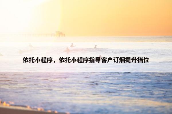 依托小程序，依托小程序指导客户订烟提升档位