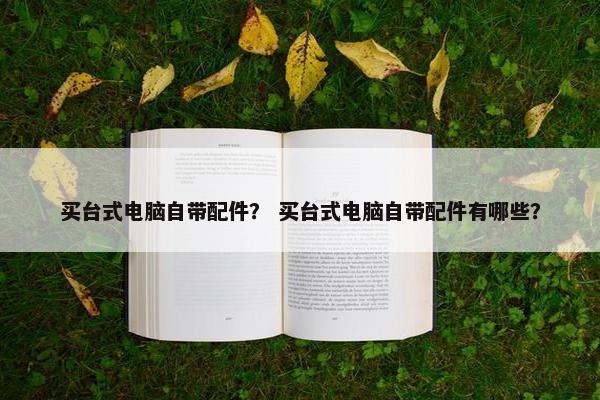 买台式电脑自带配件？ 买台式电脑自带配件有哪些？