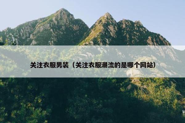 关注衣服男装（关注衣服潮流的是哪个网站）