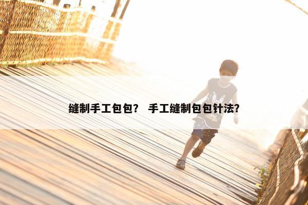 缝制手工包包？ 手工缝制包包针法？