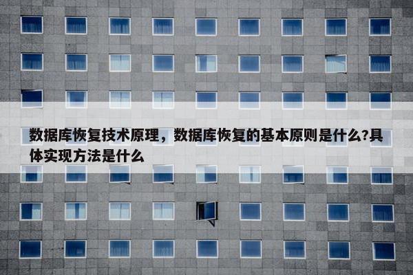 数据库恢复技术原理，数据库恢复的基本原则是什么?具体实现方法是什么