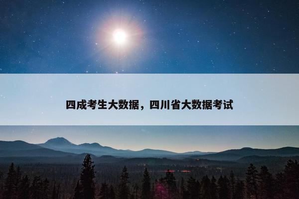 四成考生大数据，四川省大数据考试