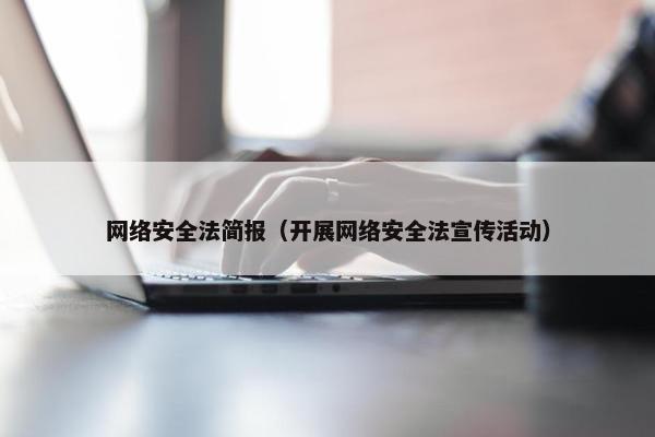 网络安全法简报（开展网络安全法宣传活动）