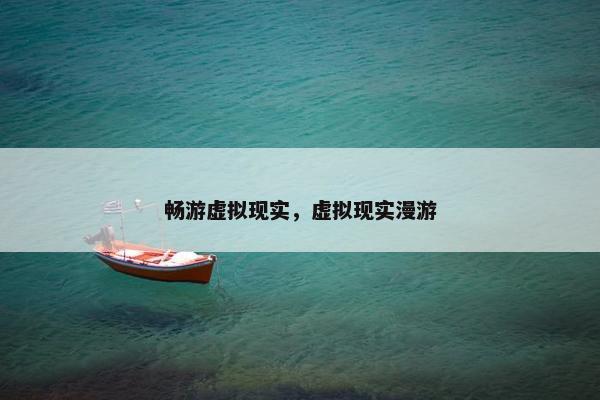 畅游虚拟现实，虚拟现实漫游