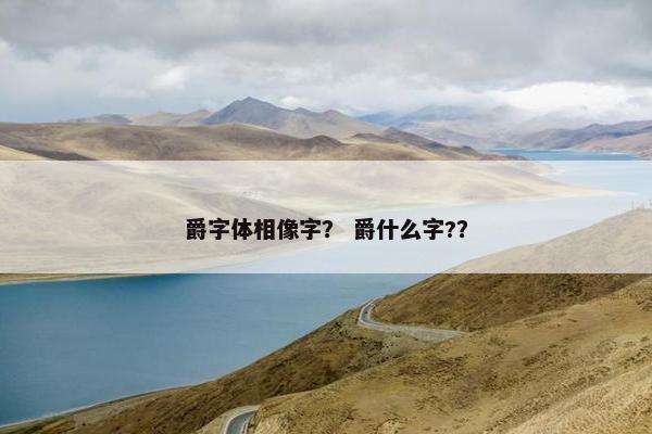 爵字体相像字？ 爵什么字?？