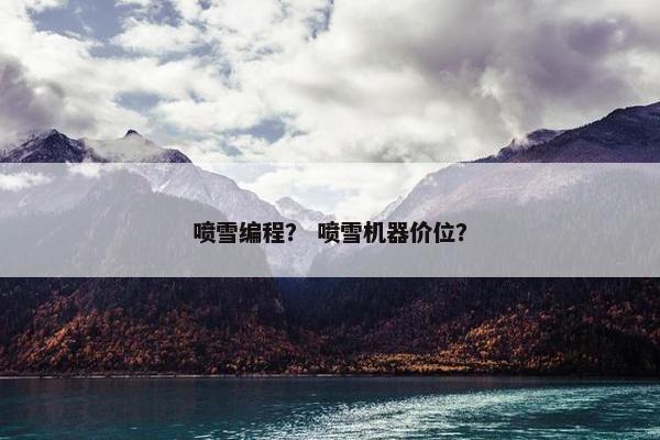 喷雪编程？ 喷雪机器价位？