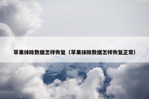 苹果抹除数据怎样恢复（苹果抹除数据怎样恢复正常）