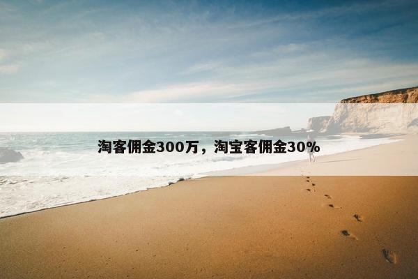 淘客佣金300万，淘宝客佣金30%