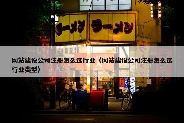 网站建设公司注册怎么选行业（网站建设公司注册怎么选行业类型）