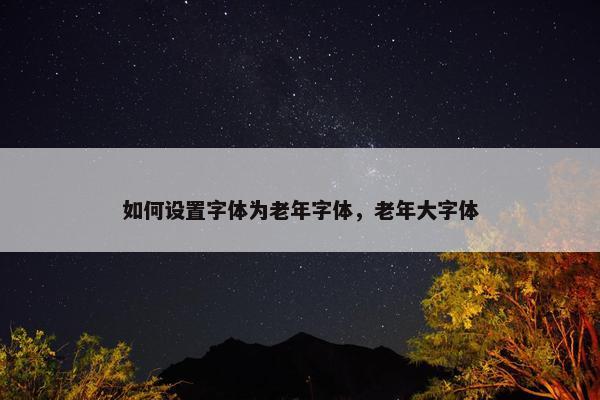 如何设置字体为老年字体，老年大字体