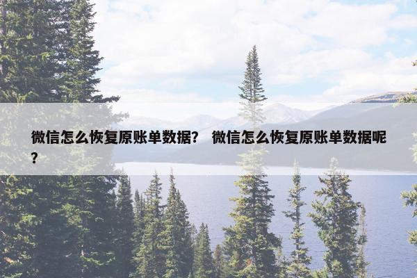 微信怎么恢复原账单数据？ 微信怎么恢复原账单数据呢？