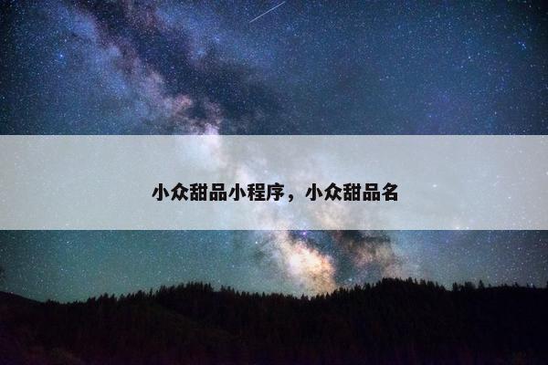 小众甜品小程序，小众甜品名