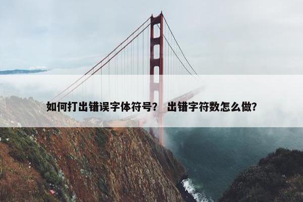 如何打出错误字体符号？ 出错字符数怎么做？