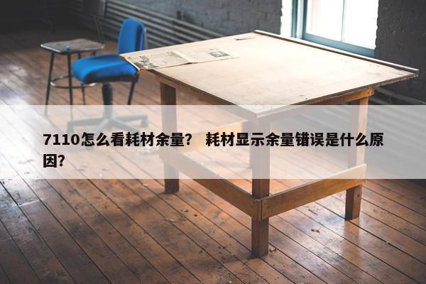 7110怎么看耗材余量？ 耗材显示余量错误是什么原因？