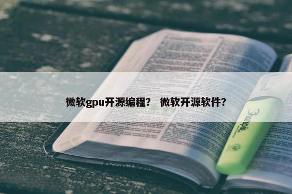 微软gpu开源编程？ 微软开源软件？