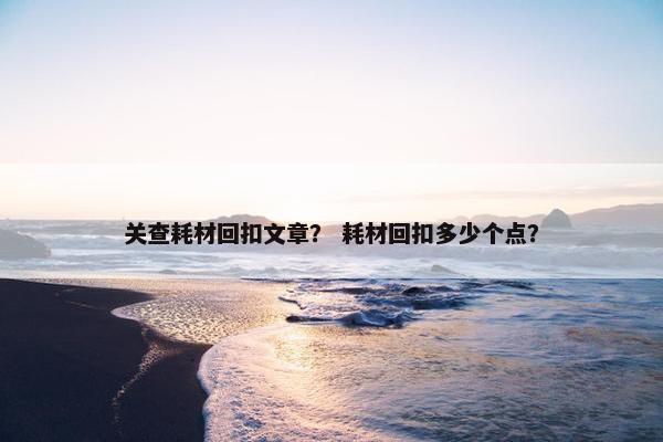 关查耗材回扣文章？ 耗材回扣多少个点？