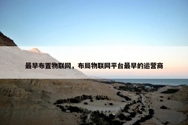 最早布置物联网，布局物联网平台最早的运营商