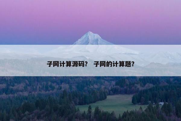 子网计算源码？ 子网的计算题？