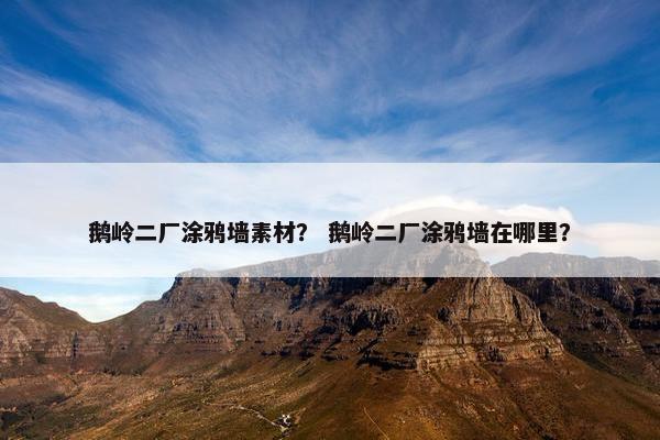 鹅岭二厂涂鸦墙素材？ 鹅岭二厂涂鸦墙在哪里？
