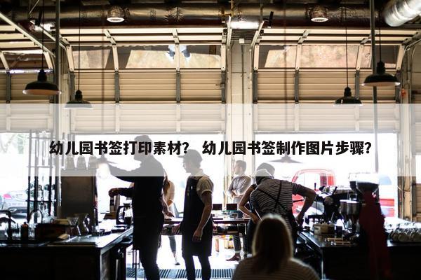 幼儿园书签打印素材？ 幼儿园书签制作图片步骤？