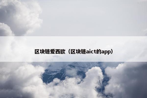 区块链爱西欧（区块链aict的app）