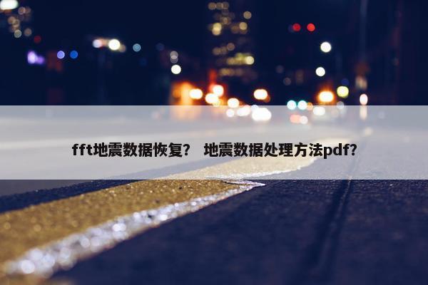 fft地震数据恢复？ 地震数据处理方法pdf？