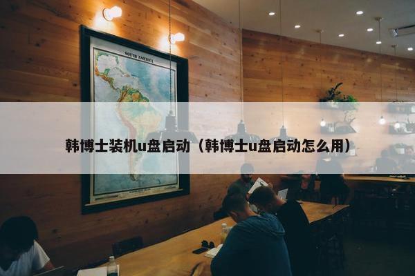 韩博士装机u盘启动（韩博士u盘启动怎么用）