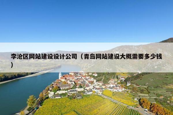 李沧区网站建设设计公司(青岛网站建设大概需要多少钱) 李沧区网站建设设计公司(青岛网站建设大概需要多少钱)