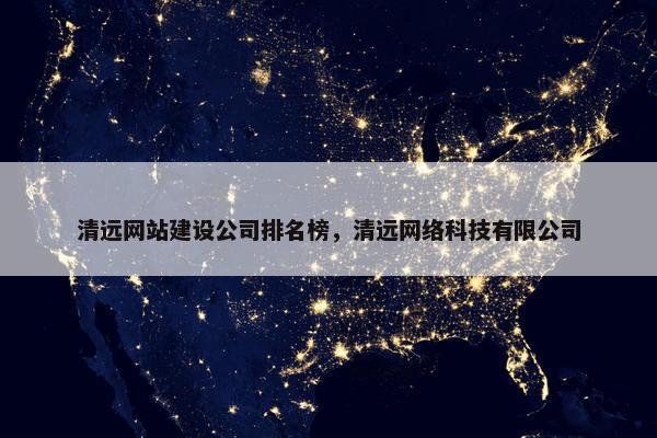 清远网站建设公司排名榜，清远网络科技有限公司