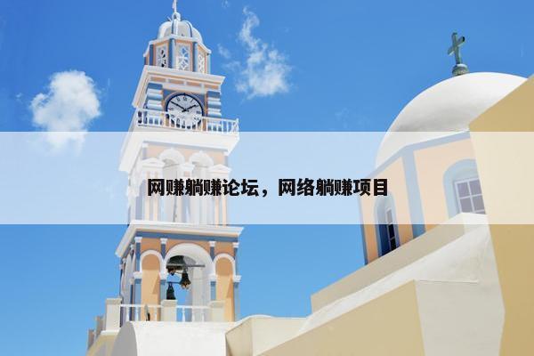 网赚躺赚论坛，网络躺赚项目