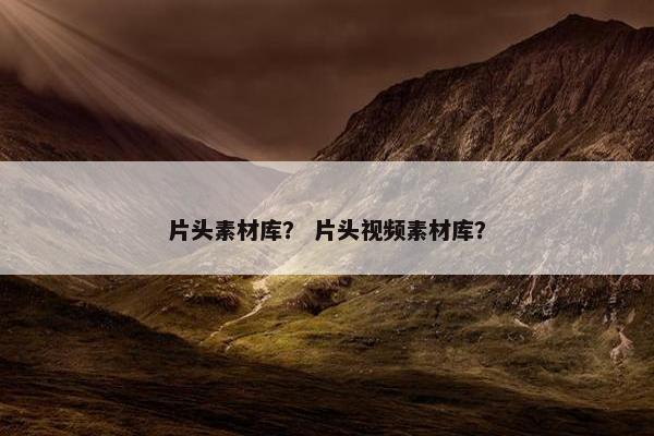 片头素材库？ 片头视频素材库？
