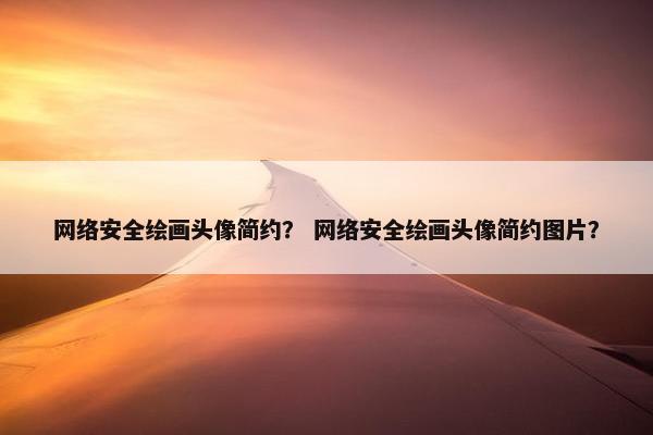 网络安全绘画头像简约？ 网络安全绘画头像简约图片？