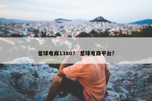 星球电商1380？ 星球电商平台？
