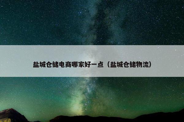 盐城仓储电商哪家好一点（盐城仓储物流）