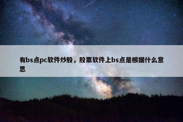 有bs点pc软件炒股，股票软件上bs点是根据什么意思