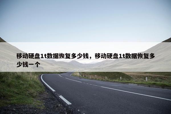 移动硬盘1t数据恢复多少钱，移动硬盘1t数据恢复多少钱一个